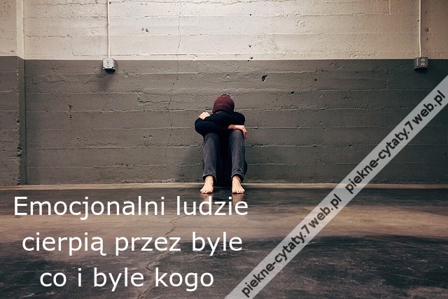 Emocjonalni ludzie  cierpią przez byle   co i byle kogo