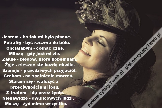 Jestem - bo tak mi było pisane.  Potrafię - być szczera do bólu.
