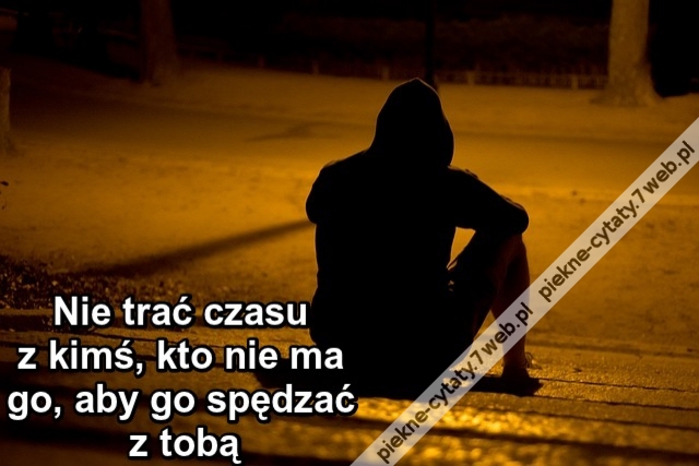 Nie trać czasu z kimś kto nie ma go, aby go spędzać z tobą