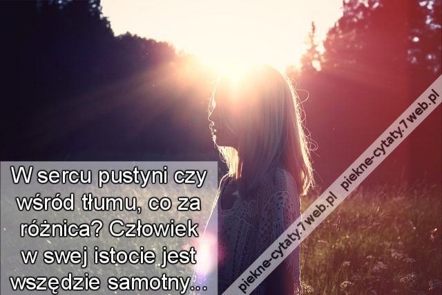 W sercu pustyni czy wśród tłumu, co za różnica? Człowiek w swej istocie jest wszędzie samotny...