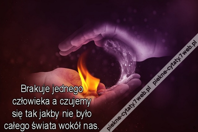 Brakuje jednego człowieka a czujemy się tak jakby nie było całego świata wokół nas.