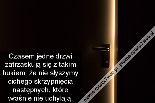 Czasem jedne drzwi zatrzaskują się z takim hukiem, że nie słyszymy cichego skrzypnięcia następnych, które właśnie nie uchylają.