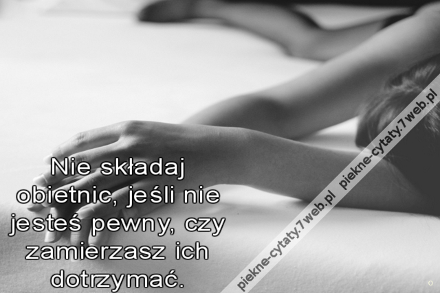 Nie składaj obietnic, jeśli nie jesteś pewny, czy zamierzasz ich dotrzymać.