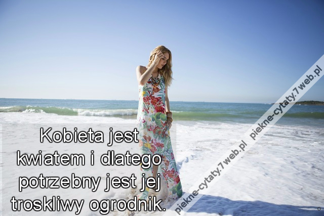 Kobieta jest kwiatem i dlatego potrzebny jest jej troskliwy ogrodnik.
