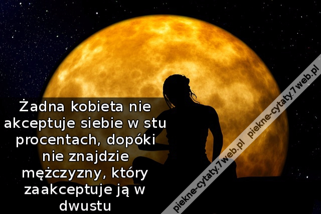 Żadna kobieta nie akceptuje siebie w stu procentach, dopóki nie znajdzie mężczyzny, który zaakceptuje ją w dwustu