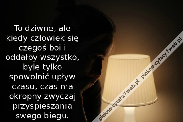To dziwne, ale kiedy człowiek się czegoś boi i oddałby wszystko, byle tylko spowolnić upływ czasu, czas ma okropny zwyczaj przyspieszania swego biegu.