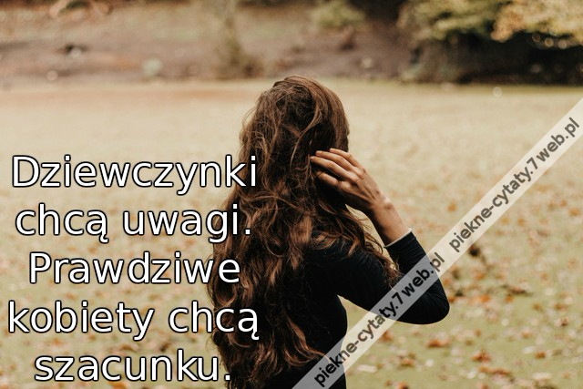Dziewczynki chcą uwagi. Prawdziwe kobiety chcą szacunku.