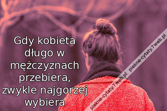 Gdy kobieta długo w mężczyznach przebiera, zwykle najgorzej wybiera