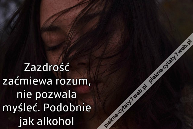 Zazdrość zaćmiewa rozum, nie pozwala myśleć. Podobnie jak alkohol
