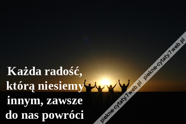 Każda radość, którą niesiemy innym, zawsze do nas powróci