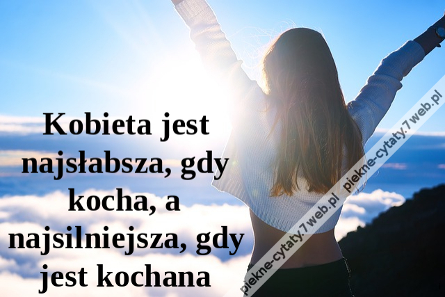 Kobieta jest najsłabsza, gdy kocha, a najsilniejsza, gdy jest kochana