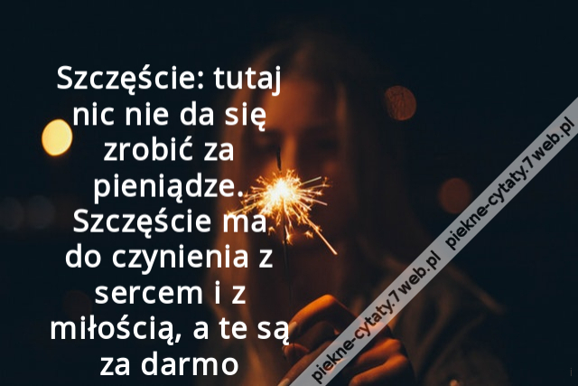 Szczęście: tutaj nic nie da się zrobić za pieniądze. Szczęście ma do czynienia z sercem i z miłością, a te są za darmo