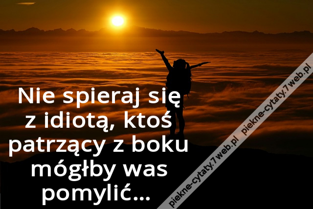 Nie spieraj się z idiotą, ktoś patrzący z boku mógłby was pomylić…