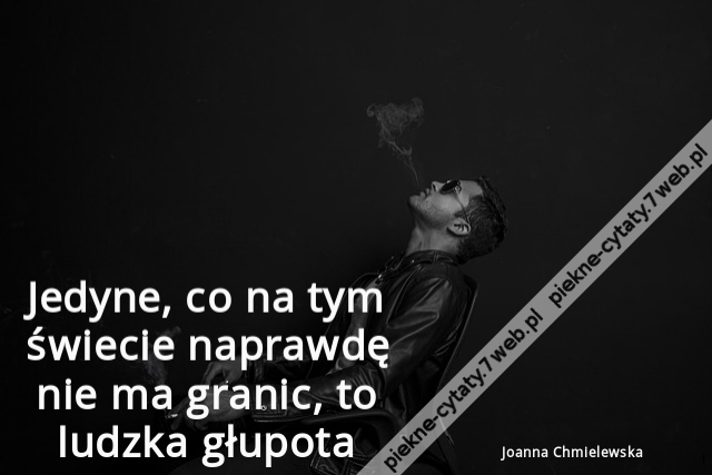Jedyne, co na tym świecie naprawdę nie ma granic, to ludzka głupota