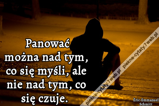 Panować można nad tym, co się myśli, ale nie nad tym, co się czuje.