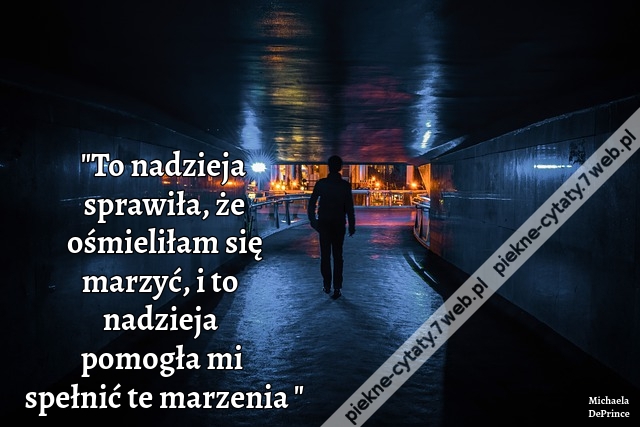 To nadzieja sprawiła, że ośmieliłam się marzyć, i to nadzieja pomogła mi spełnić te marzenia.