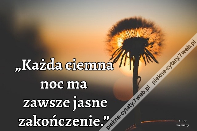 „Każda ciemna noc ma zawsze jasne zakończenie.”
