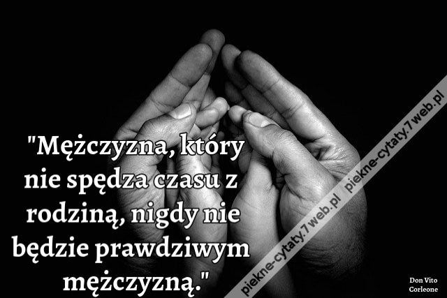 "Mężczyzna, który nie spędza czasu z rodziną, nigdy nie będzie prawdziwym mężczyzną."