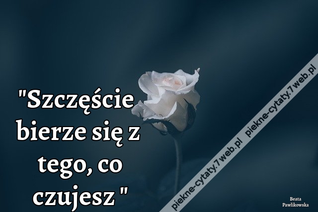 Szczęście bierze się z tego, co czujesz