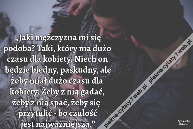 „Jaki mężczyzna mi się podoba? Taki, który ma dużo czasu dla kobiety. Niech on będzie biedny, paskudny, ale żeby miał dużo czasu dla kobiety. Żeby z nią gadać, żeby z nią spać, żeby się przytulić - bo czułość jest najważniejsza.”