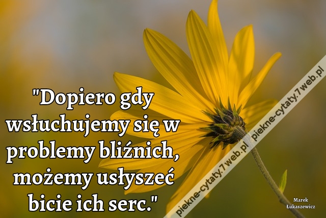 Dopiero gdy wsłuchujemy się w problemy bliźnich, możemy usłyszeć bicie ich serc.