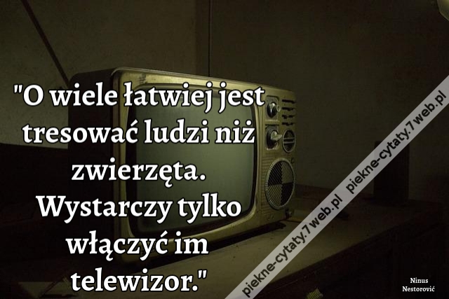 O wiele łatwiej jest tresować ludzi niż zwierzęta. Wystarczy tylko włączyć im telewizor.