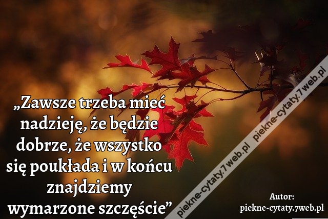 „Zawsze trzeba mieć nadzieję, że będzie dobrze, że wszystko się poukłada i w końcu znajdziemy wymarzone szczęście”