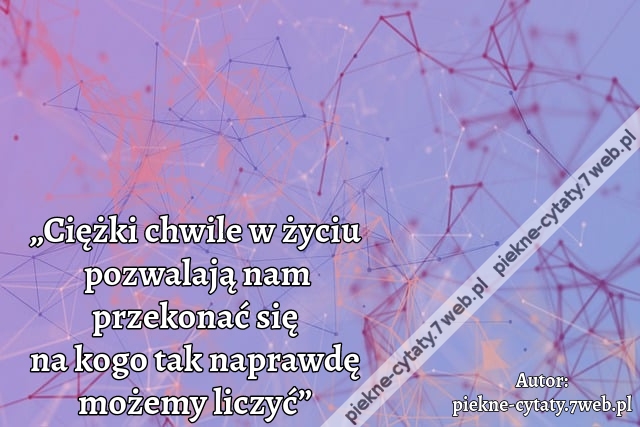 „Ciężki chwile w życiu pozwalają nam przekonać się na kogo tak naprawdę możemy liczyć”