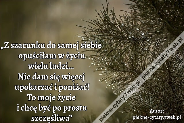 „Z szacunku do samej siebie opuściłam w życiu wielu ludzi… Nie dam się więcej  upokarzać i poniżać! To moje życie i chcę być po prostu szczęśliwa”