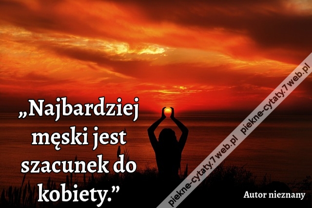 „Najbardziej męski jest szacunek do kobiety.”