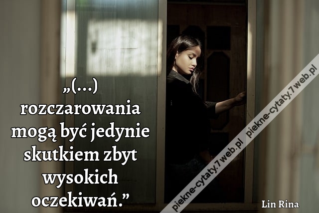„(...) rozczarowania mogą być jedynie skutkiem zbyt wysokich oczekiwań.”