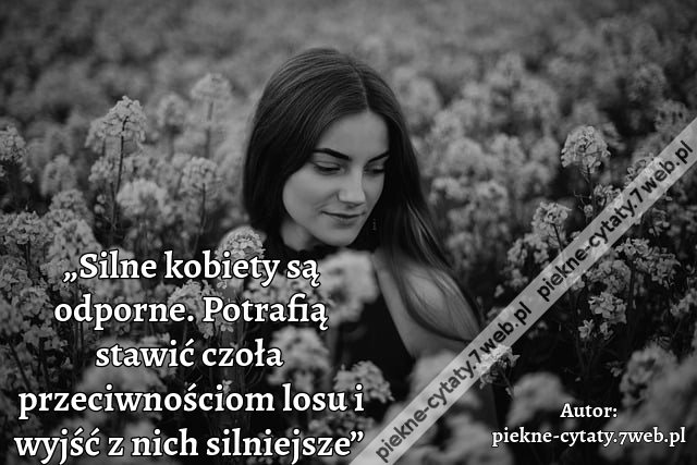 „Silne kobiety są odporne. Potrafią stawić czoła przeciwnościom losu i wyjść z nich silniejsze”
