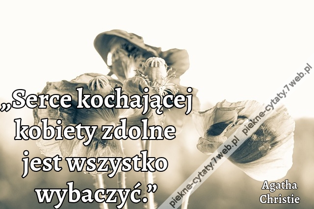 „Serce kochającej kobiety zdolne jest wszystko wybaczyć.”