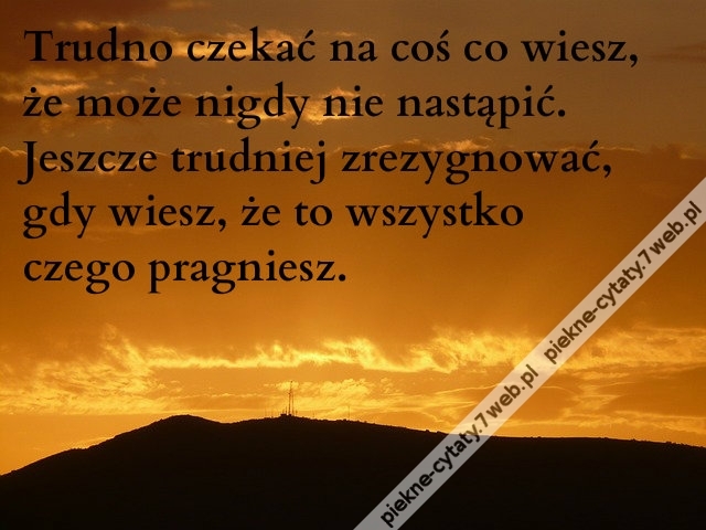 Trudno czekać na coś co wiesz, że może nigdy nie nastąpić. Jeszcze trudniej zrezygnować, gdy wiesz, że to wszystko czego pragniesz.